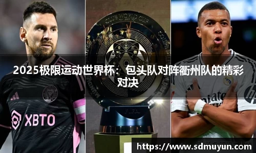 2025极限运动世界杯：包头队对阵衢州队的精彩对决