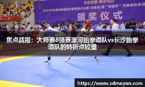 焦点战报：大师赛8强赛漯河跆拳道队vs长沙跆拳道队的转折点较量