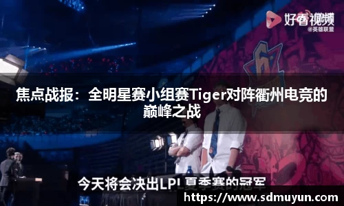 焦点战报：全明星赛小组赛Tiger对阵衢州电竞的巅峰之战