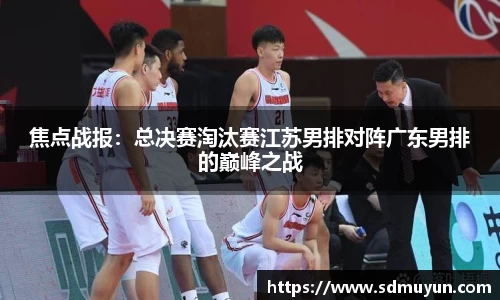 焦点战报：总决赛淘汰赛江苏男排对阵广东男排的巅峰之战