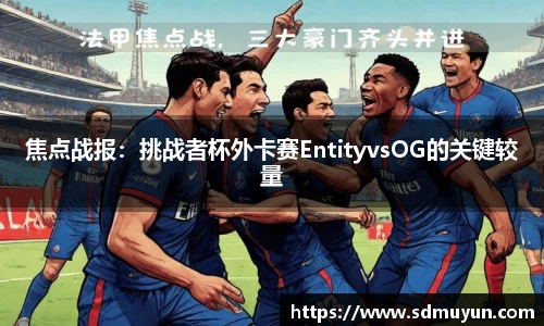 焦点战报：挑战者杯外卡赛EntityvsOG的关键较量