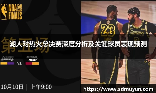 湖人对热火总决赛深度分析及关键球员表现预测