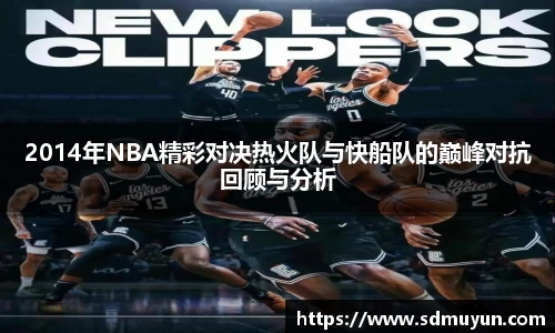 2014年NBA精彩对决热火队与快船队的巅峰对抗回顾与分析