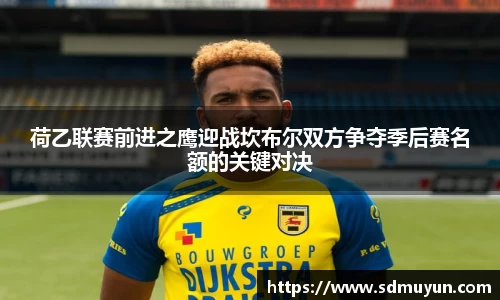 荷乙联赛前进之鹰迎战坎布尔双方争夺季后赛名额的关键对决