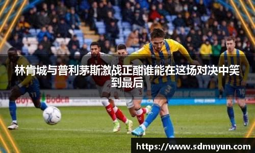 林肯城与普利茅斯激战正酣谁能在这场对决中笑到最后